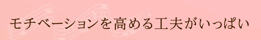 モチベーションを高める工夫がいっぱい